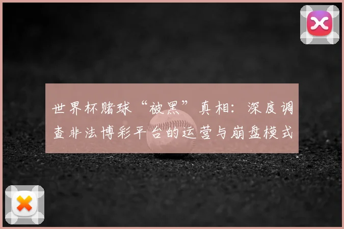 世界杯赌球“被黑”真相:深度调查非法博彩平台的运营与崩盘模式