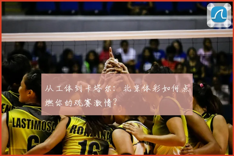 从工体到卡塔尔:北京体彩如何点燃你的观赛激情?