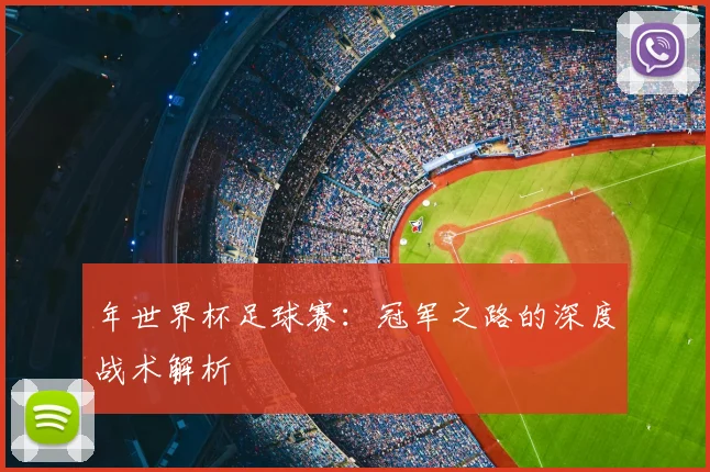 年世界杯足球赛:冠军之路的深度战术解析