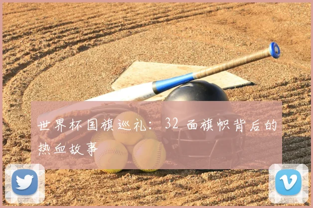 世界杯国旗巡礼：32 面旗帜背后的热血故事