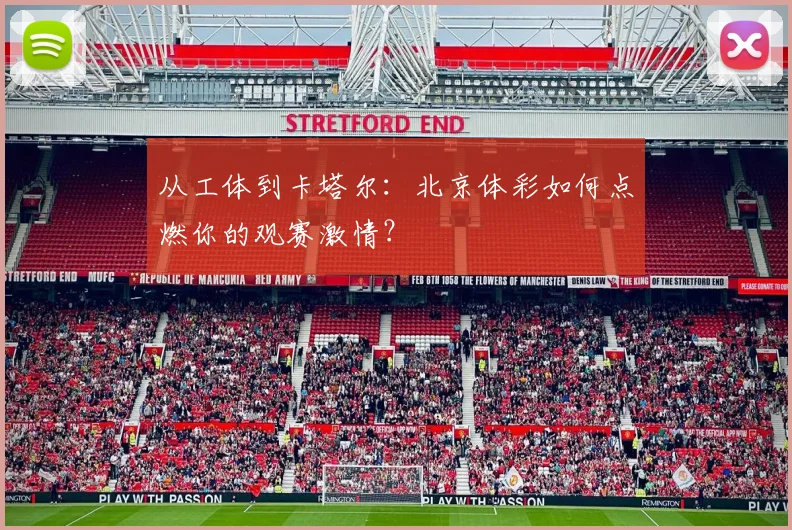 从工体到卡塔尔：北京体彩如何点燃你的观赛激情？