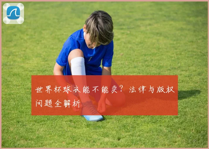 世界杯球衣能不能卖？法律与版权问题全解析