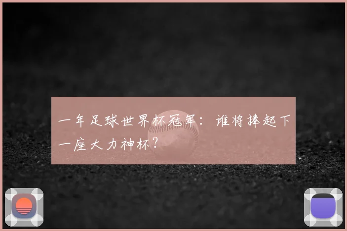 一年足球世界杯冠军：谁将捧起下一座大力神杯？