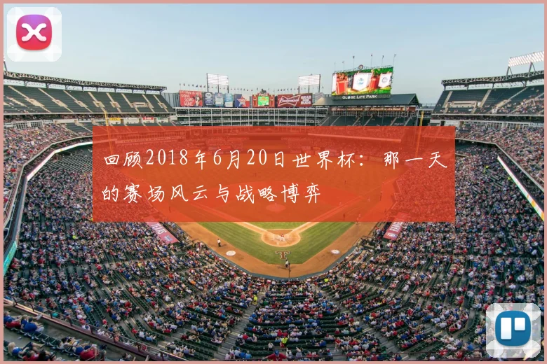 回顾2018年6月20日世界杯：那一天的赛场风云与战略博弈